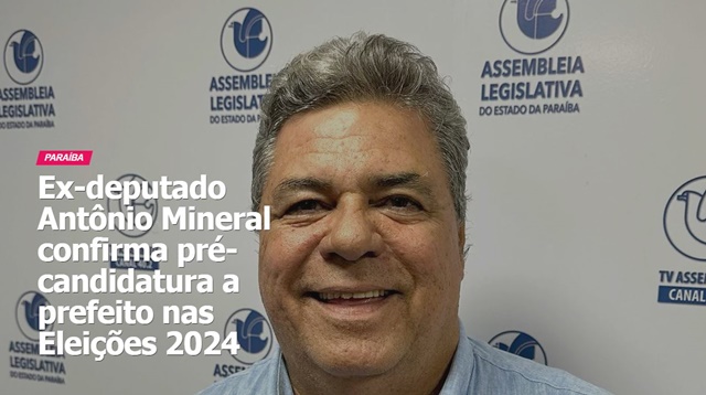 Ex-deputado Antônio Mineral confirma pré-candidatura a prefeito nas Eleições 2024